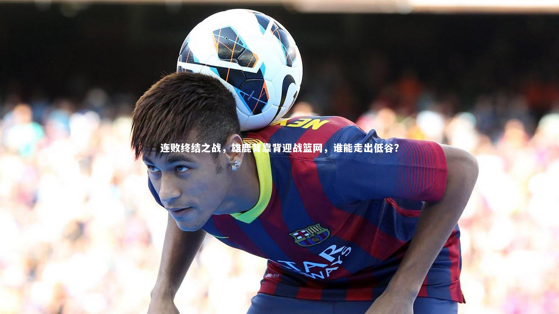 连败终结之战,雄鹿背靠背迎战篮网,谁能走出低谷?