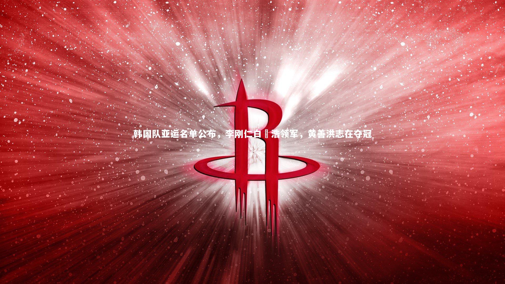 韩国队亚运名单公布,李刚仁白昇浩领军,黄善洪志在夺冠