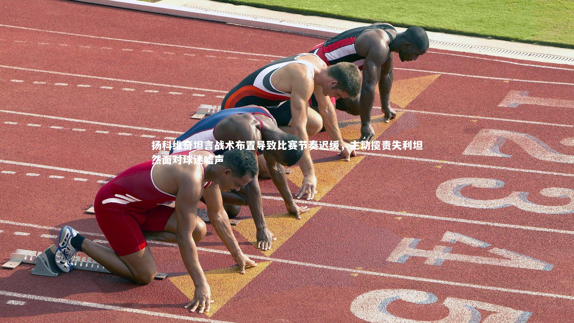 扬科维奇坦言战术布置导致比赛节奏迟缓，主动揽责失利坦然面对球迷嘘声