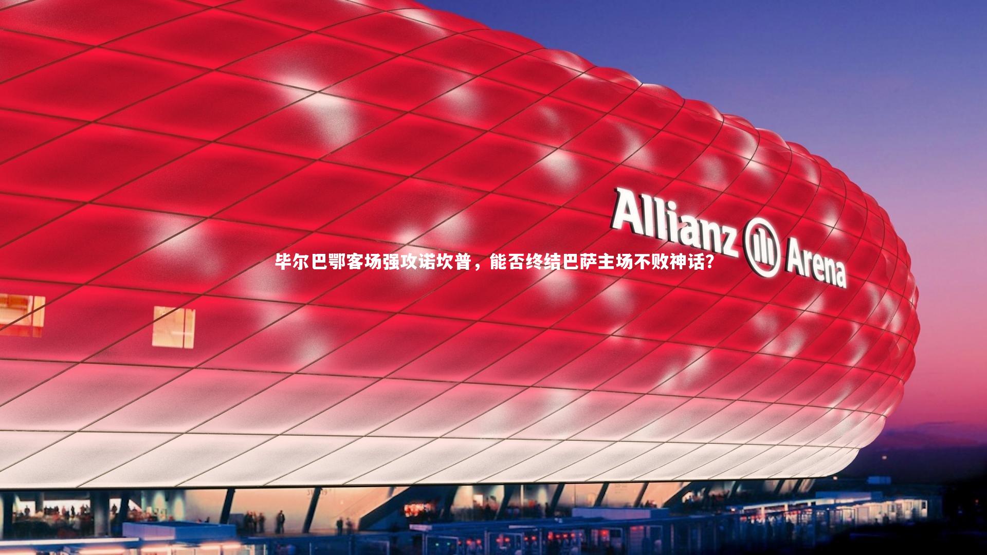 毕尔巴鄂客场强攻诺坎普，能否终结巴萨主场不败神话？