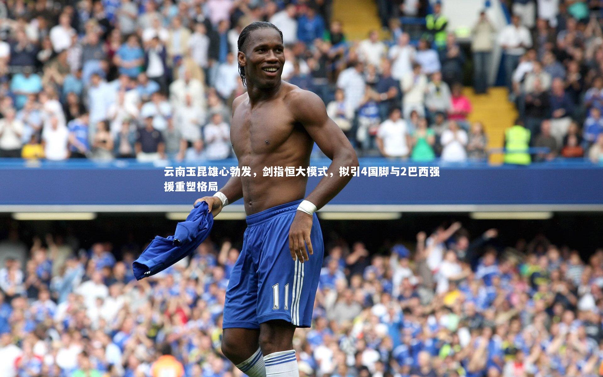 云南玉昆雄心勃发，剑指恒大模式，拟引4国脚与2巴西强援重塑格局