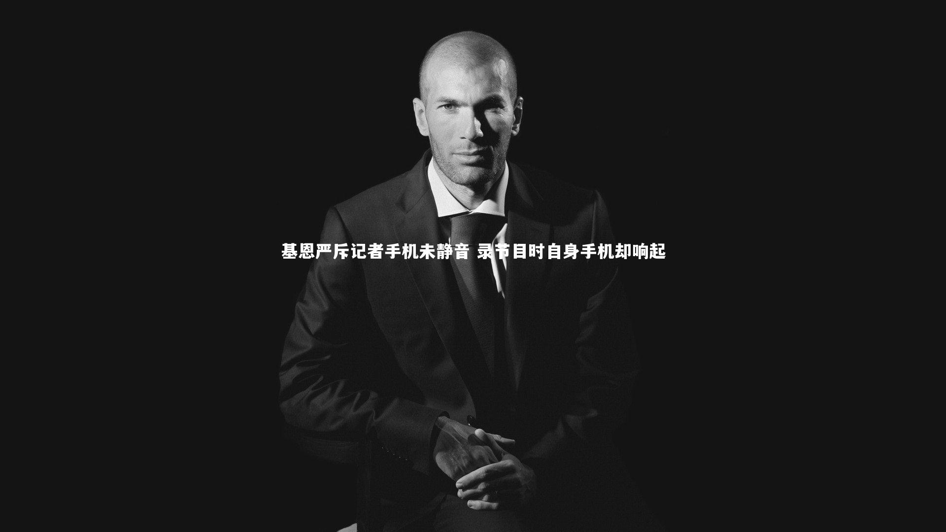 基恩严斥记者手机未静音 录节目时自身手机却响起