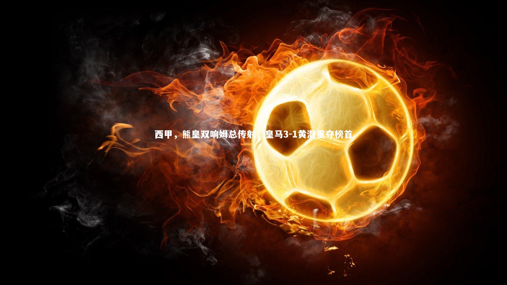 西甲，熊皇双响姆总传射，皇马3-1黄潜重夺榜首