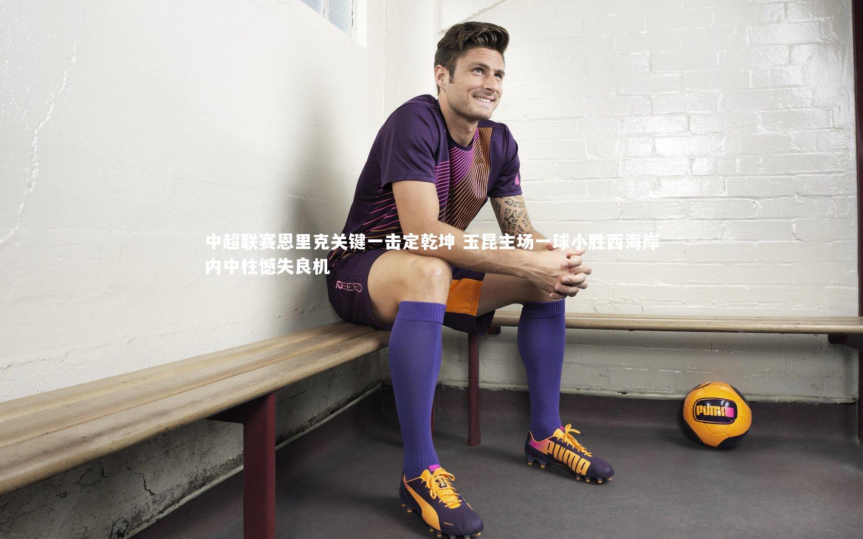中超联赛恩里克关键一击定乾坤 玉昆主场一球小胜西海岸内中柱憾失良机