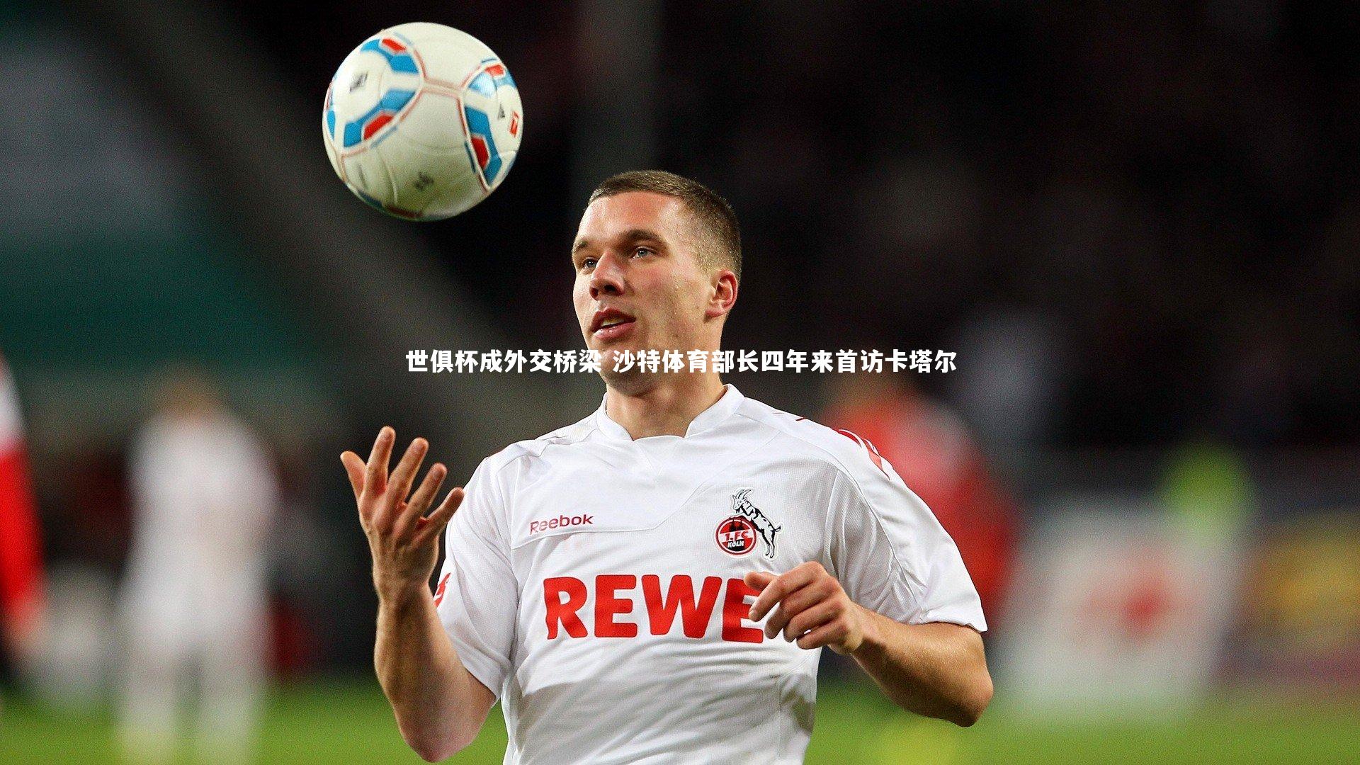 世俱杯成外交桥梁 沙特体育部长四年来首访卡塔尔