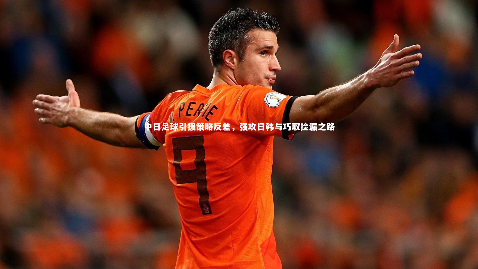 中日足球引援策略反差，强攻日韩与巧取捡漏之路