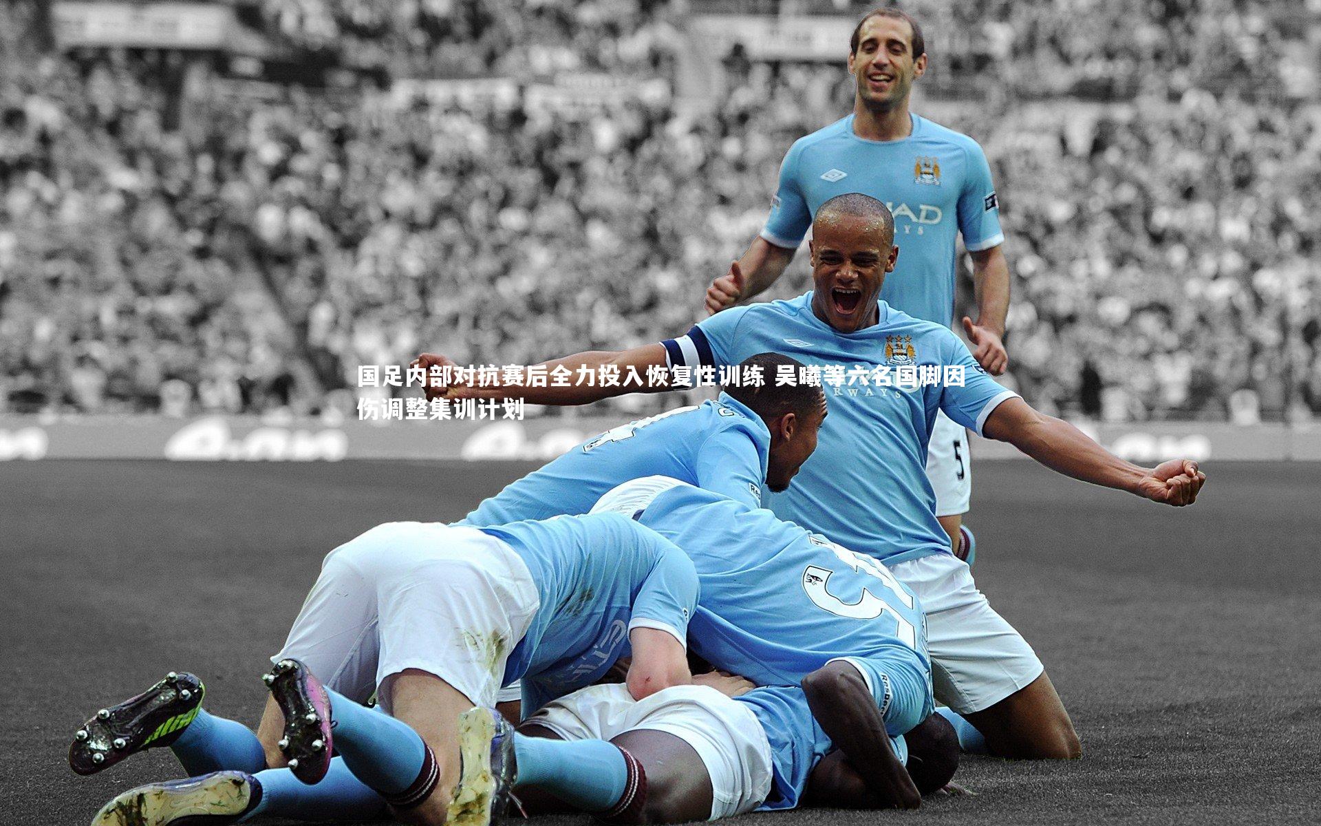 国足内部对抗赛后全力投入恢复性训练 吴曦等六名国脚因伤调整集训计划